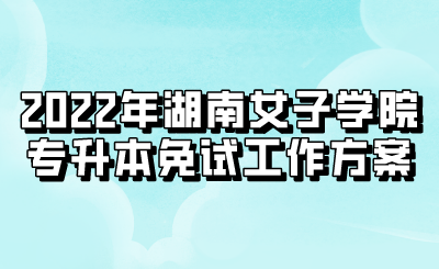 2022年湖南女子学院专升本免试工作方案.png