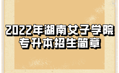 2022年湖南女子学院专升本招生简章.png