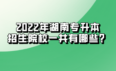 2022年湖南专升本招生院校一共有哪些?.png