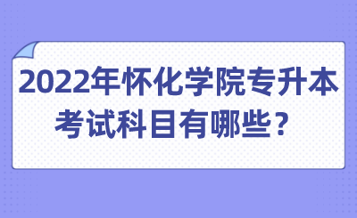 2022年怀化学院专升本考试科目有哪些?.png