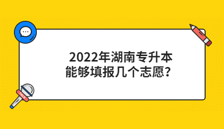 2022年湖南专升本能够填报几个志愿?