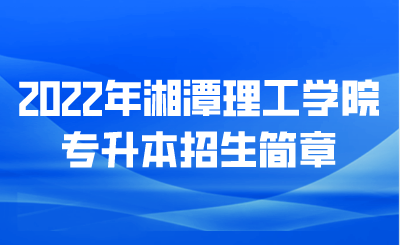 2022年湘潭理工学院专升本招生简章.png