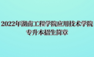 2022年湖南工程学院应用技术学院专升本招生简章.png