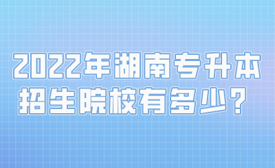 2022年湖南专升本招生院校有多少?.png