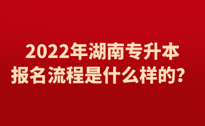 2022年湖南专升本报名流程是什么样的?.png