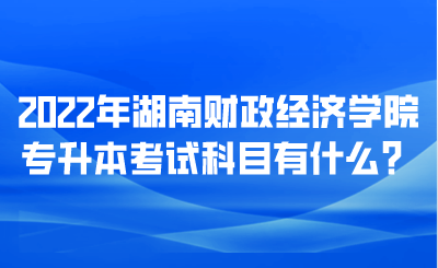 2022年湖南财政经济学院专升本考试科目有什么?.png