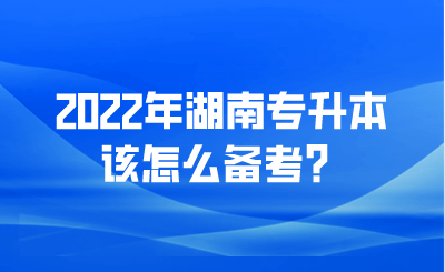 2022年湖南专升本该怎么备考?.png