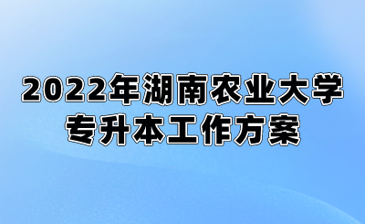 2022年湖南农业网大学专升本工作方案.png