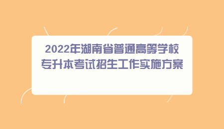 2022年湖南省普通高等学校专升本考试招生工作实施方案.jpg