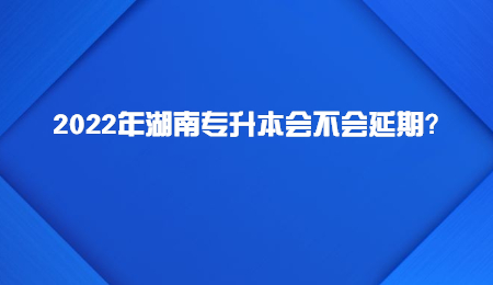 2022年湖南专升本会不会延期?.jpg