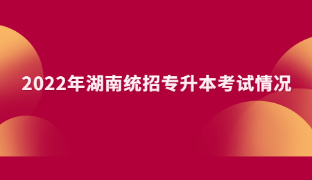 2022年湖南统招专升本考试情况.jpg
