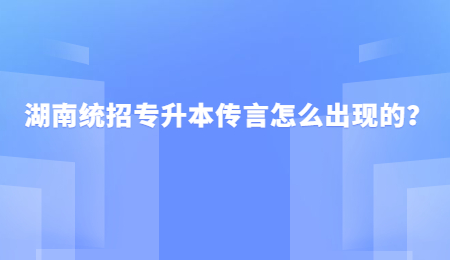 湖南统招专升本传言怎么出现的？.jpg