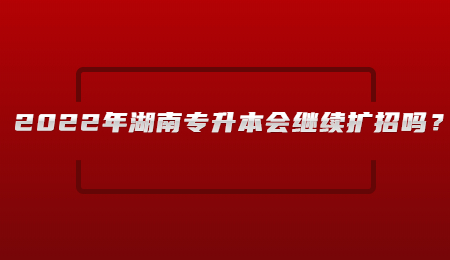 2022年湖南专升本会继续扩招吗?.jpg