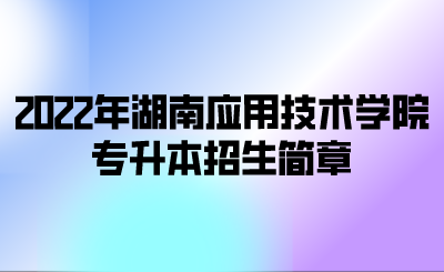 2022年湖南应用技术学院专升本招生简章.png