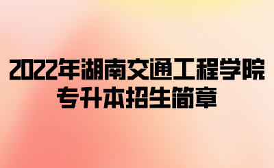 2022年湖南交通工程学院专升本招生简章.png