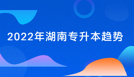 2022年湖南专升本趋势