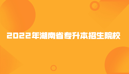 2022年湖南省专升本招生院校.jpg