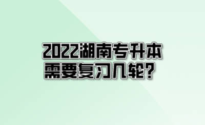 2022湖南专升本需要复习几轮?.png