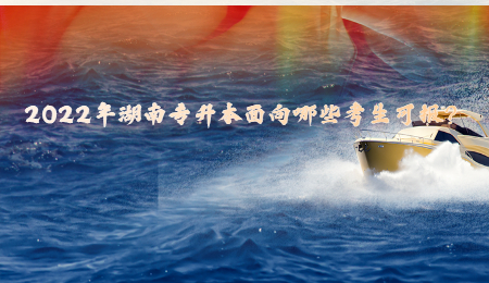 2022年湖南专升本面向哪些考生可报?