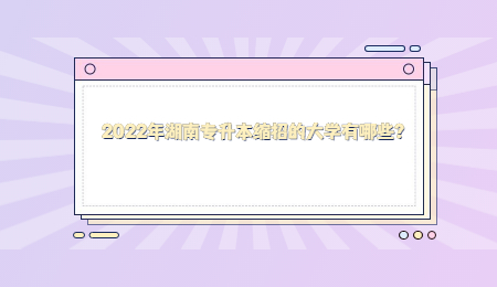 2022年湖南专升本缩招的大学有哪些? (1).jpg