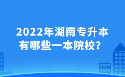 2022年湖南专升本有哪些一本院校?.png
