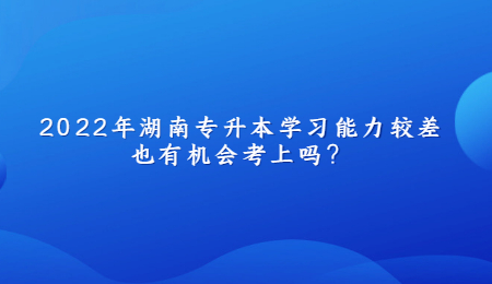 2022年湖南专升本学习能力较差也有机会考上吗?.jpg