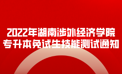 2022年湖南涉外经济学院专升本免试生技能测试通知.png