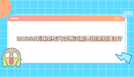 2022年湖南专升本考试前要做哪些准备?.jpg
