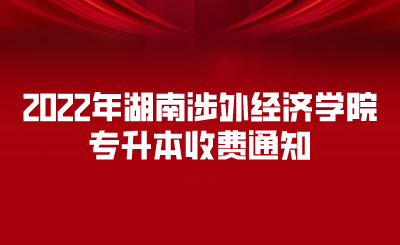 2022年湖南涉外经济学院专升本收费通知.png