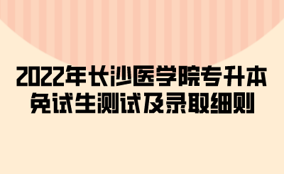 2022年长沙医学院专升本免试生测试及录取细则.png