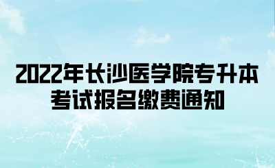2022年长沙医学院专升本考试报名缴费通知.png