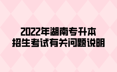 2022年湖南专升本招生考试有关问题说明.png