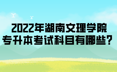 2022年湖南文理学院专升本考试科目有哪些？.png