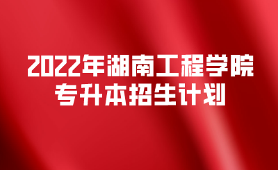 2022年湖南工程学院专升本招生计划.png