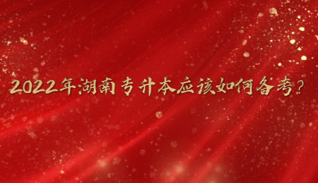 2022年湖南专升本应该如何备考?