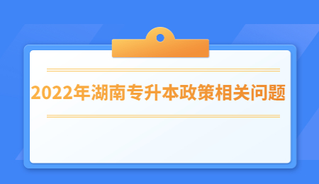 2022年湖南专升本政策相关问题.jpg