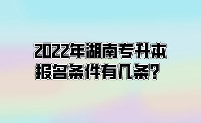 2022年湖南专升本报名条件有几条?.png