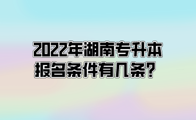 2022年湖南专升本报名条件有几条？.png