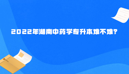 2022年湖南中药学专升本难不难?.jpg