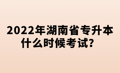 2022年湖南省专升本什么时候考试?.png