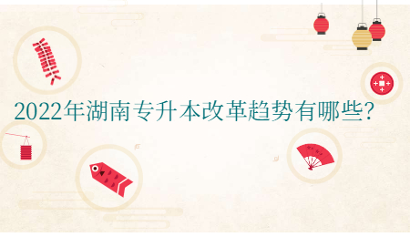 2022年湖南专升本改革趋势有哪些?.jpg