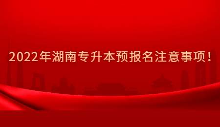 2022年湖南专升本预报名注意事项!.jpg