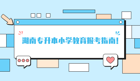 湖南专升本小学教育报考指南!.jpg