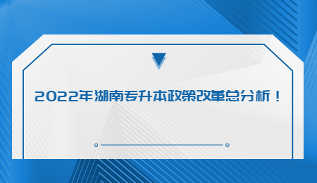 2022年湖南专升本政策改革总分析!.jpg