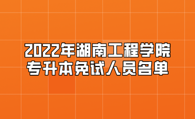 2022年湖南工程学院专升本免试人员名单.png