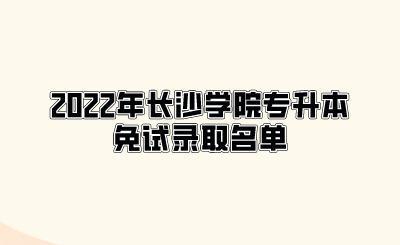 2022年长沙学院专升本免试录取名单.png
