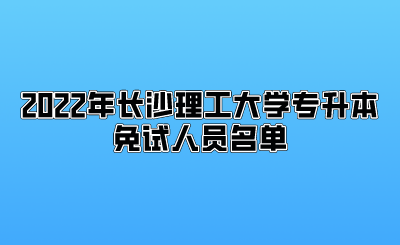 2022年长沙理工大学专升本免试人员名单.png