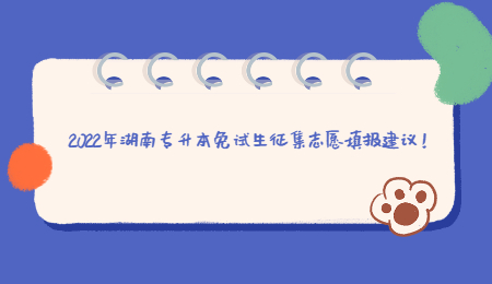 2022年湖南专升本免试生征集志愿填报建议!.jpg