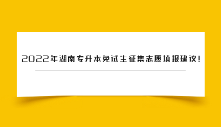 2022年湖南专升本免试生征集志愿填报建议！.jpg
