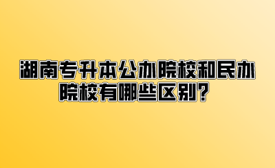 湖南专升本公办院校和民办院校有哪些区别?.png